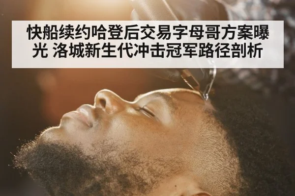 快船续约哈登后交易字母哥方案曝光 洛城新生代冲击冠军路径剖析