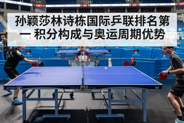 孙颖莎林诗栋国际乒联排名第一 积分构成与奥运周期优势