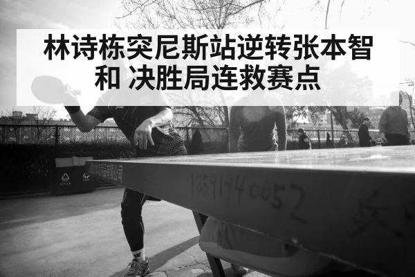 林诗栋突尼斯站逆转张本智和 决胜局连救赛点