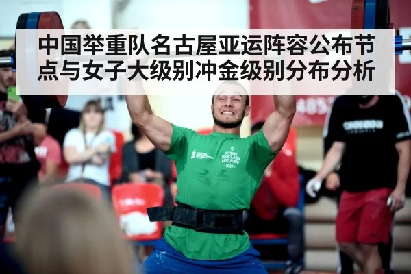 中国举重队名古屋亚运阵容公布节点与女子大级别冲金级别分布分析