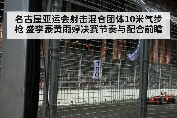 名古屋亚运会射击混合团体10米气步枪 盛李豪黄雨婷决赛节奏与配合前瞻