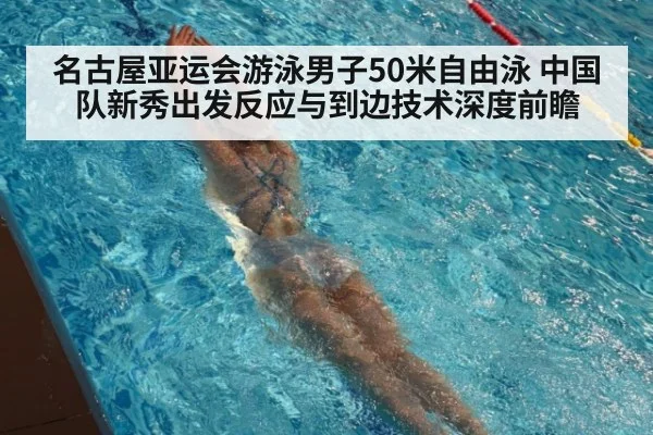 名古屋亚运会游泳男子50米自由泳 中国队新秀出发反应与到边技术深度前瞻
