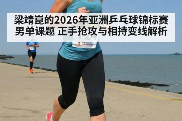 梁靖崑的2026年亚洲乒乓球锦标赛男单课题 正手抢攻与相持变线解析