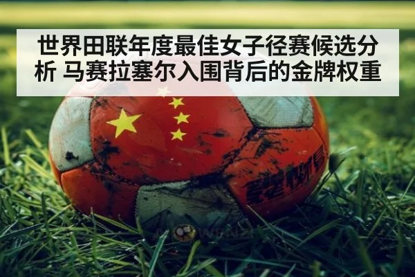 世界田联年度最佳女子径赛候选分析 马赛拉塞尔入围背后的金牌权重